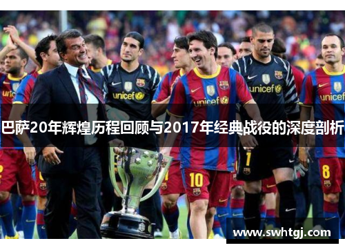 巴萨20年辉煌历程回顾与2017年经典战役的深度剖析