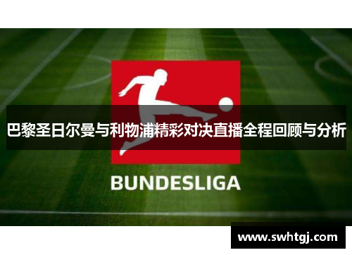 巴黎圣日尔曼与利物浦精彩对决直播全程回顾与分析
