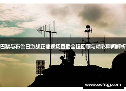 巴黎与布鲁日激战正酣现场直播全程回顾与精彩瞬间解析