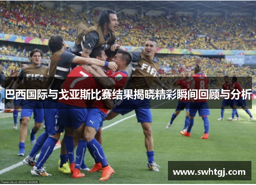 巴西国际与戈亚斯比赛结果揭晓精彩瞬间回顾与分析