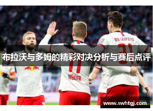 布拉沃与多姆的精彩对决分析与赛后点评