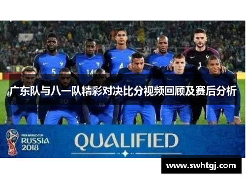 广东队与八一队精彩对决比分视频回顾及赛后分析