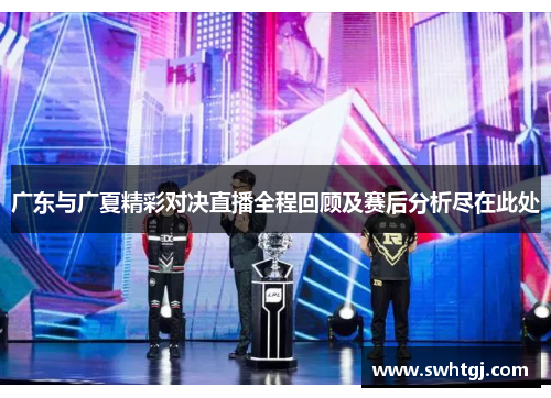 广东与广夏精彩对决直播全程回顾及赛后分析尽在此处