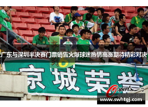广东与深圳半决赛门票销售火爆球迷热情高涨期待精彩对决