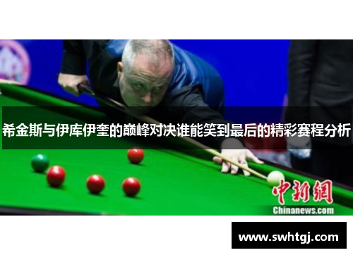 希金斯与伊库伊奎的巅峰对决谁能笑到最后的精彩赛程分析