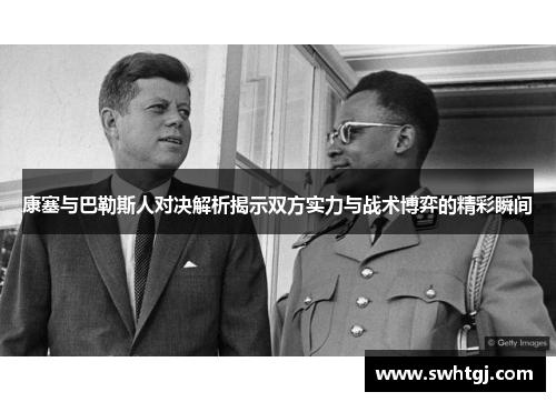 康塞与巴勒斯人对决解析揭示双方实力与战术博弈的精彩瞬间