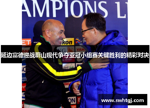 延边富德迎战蔚山现代争夺亚冠小组赛关键胜利的精彩对决