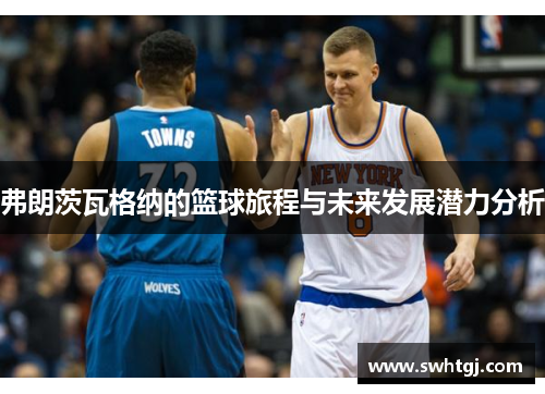 弗朗茨瓦格纳的篮球旅程与未来发展潜力分析