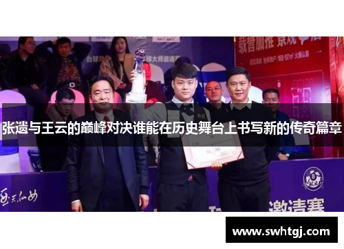 张遗与王云的巅峰对决谁能在历史舞台上书写新的传奇篇章