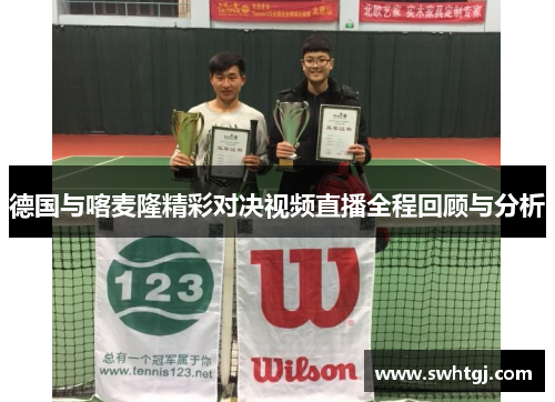 德国与喀麦隆精彩对决视频直播全程回顾与分析