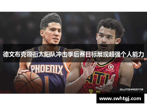 德文布克领衔太阳队冲击季后赛目标展现超强个人能力