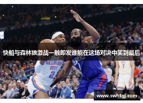 快船与森林狼激战一触即发谁能在这场对决中笑到最后