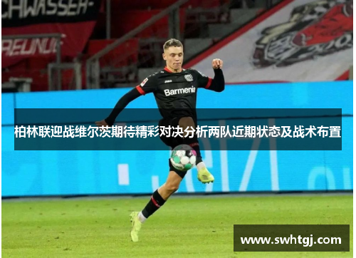 柏林联迎战维尔茨期待精彩对决分析两队近期状态及战术布置
